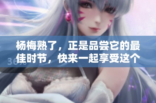杨梅熟了，正是品尝它的最佳时节，快来一起享受这个美味吧