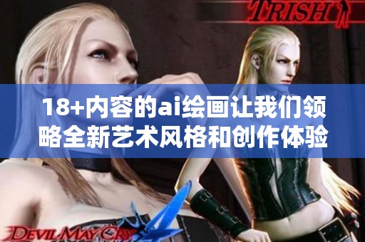 18+内容的ai绘画让我们领略全新艺术风格和创作体验