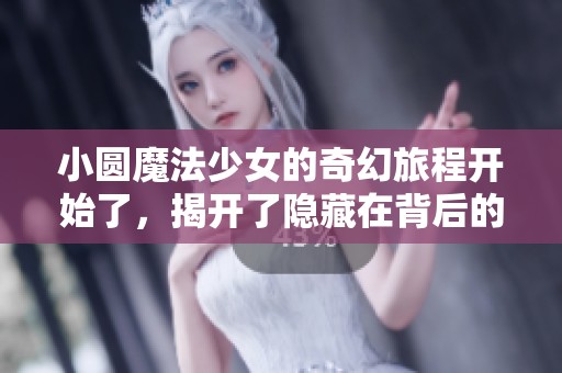 小圆魔法少女的奇幻旅程开始了，揭开了隐藏在背后的真相与命运