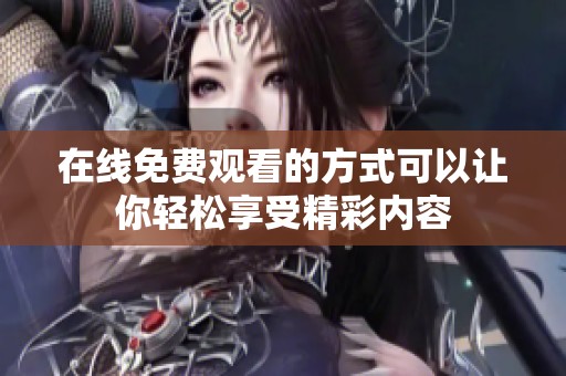 在线免费观看的方式可以让你轻松享受精彩内容