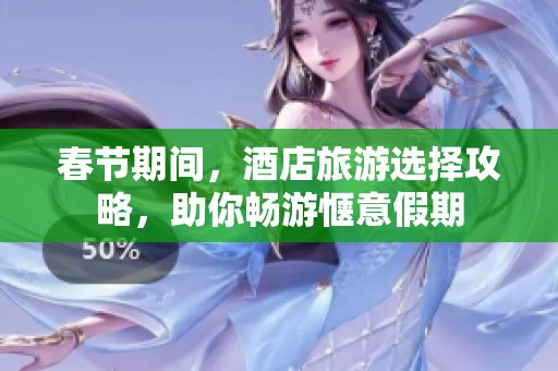 春节期间，酒店旅游选择攻略，助你畅游惬意假期