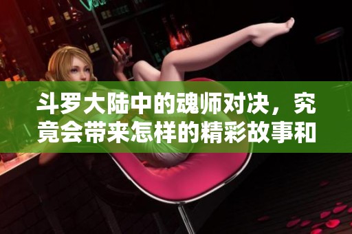 斗罗大陆中的魂师对决，究竟会带来怎样的精彩故事和惊险瞬间呢