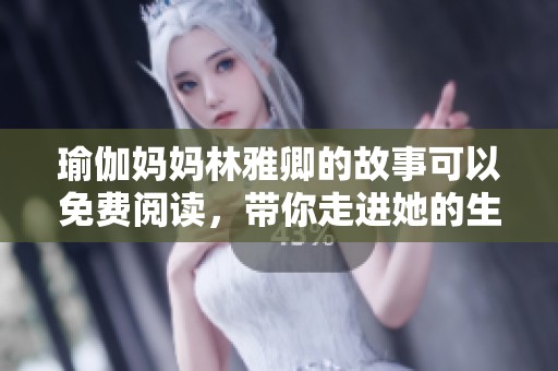 瑜伽妈妈林雅卿的故事可以免费阅读，带你走进她的生活与心灵世界