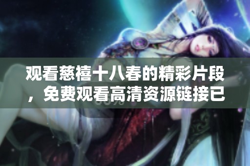 观看慈禧十八春的精彩片段，免费观看高清资源链接已上线