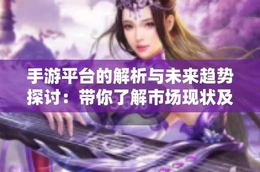 手游平台的解析与未来趋势探讨：带你了解市场现状及发展方向