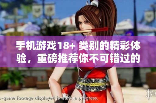 手机游戏18+ 类别的精彩体验，重磅推荐你不可错过的游戏合集
