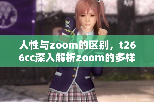 人性与zoom的区别，t266cc深入解析zoom的多样性与特征