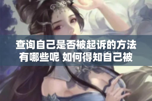 查询自己是否被起诉的方法有哪些呢 如何得知自己被起诉了没有