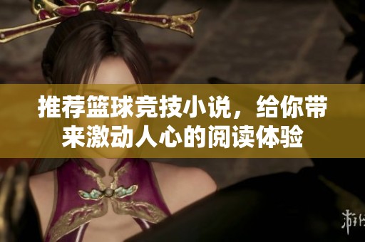 推荐篮球竞技小说，给你带来激动人心的阅读体验