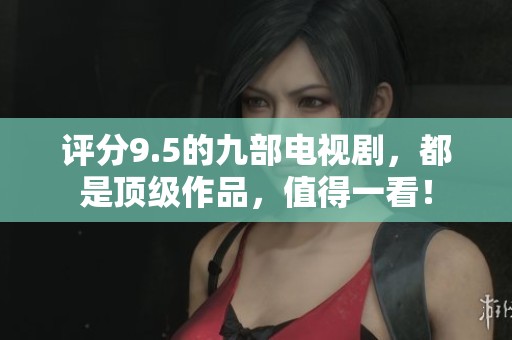 评分9.5的九部电视剧，都是顶级作品，值得一看！