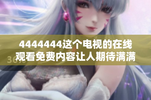 4444444这个电视的在线观看免费内容让人期待满满，快来一起观看吧！