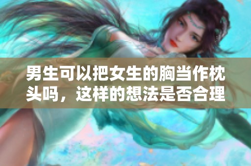 男生可以把女生的胸当作枕头吗，这样的想法是否合理呢