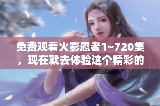 免费观看火影忍者1~720集，现在就去体验这个精彩的动漫吧