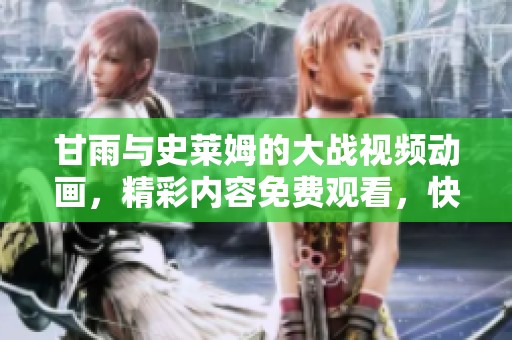 甘雨与史莱姆的大战视频动画，精彩内容免费观看，快来一起欣赏吧！