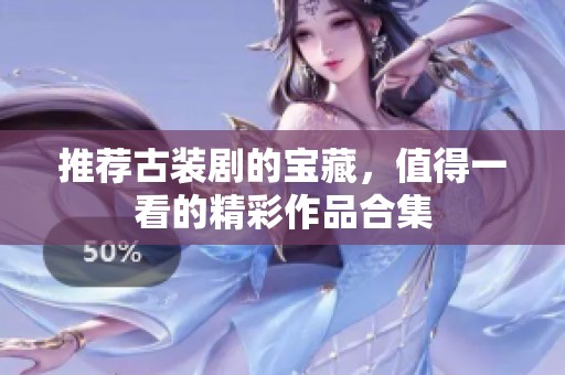 推荐古装剧的宝藏，值得一看的精彩作品合集