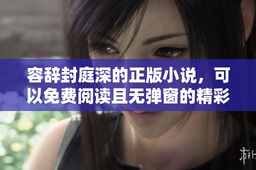 容辞封庭深的正版小说，可以免费阅读且无弹窗的精彩内容等待你来探索