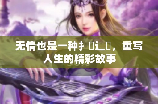 无情也是一种扌臿辶畐，重写人生的精彩故事