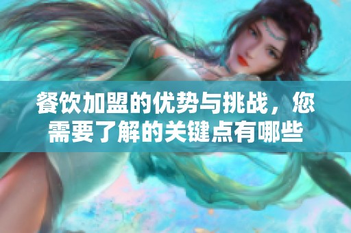 餐饮加盟的优势与挑战，您需要了解的关键点有哪些