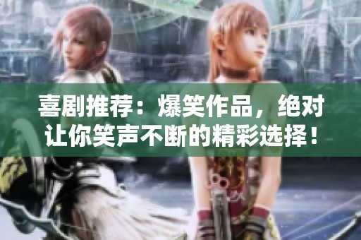 喜剧推荐：爆笑作品，绝对让你笑声不断的精彩选择！