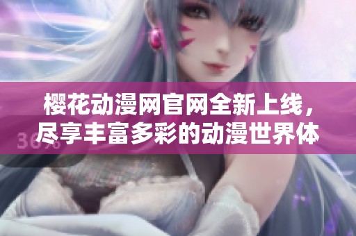 樱花动漫网官网全新上线，尽享丰富多彩的动漫世界体验
