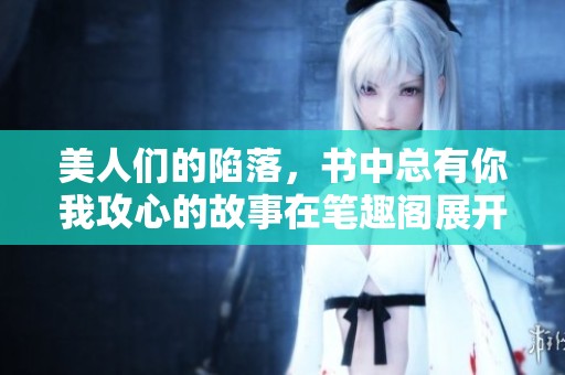 美人们的陷落，书中总有你我攻心的故事在笔趣阁展开