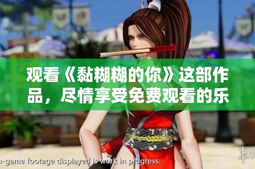 观看《黏糊糊的你》这部作品，尽情享受免费观看的乐趣