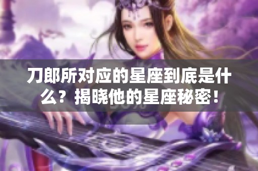 刀郎所对应的星座到底是什么？揭晓他的星座秘密！