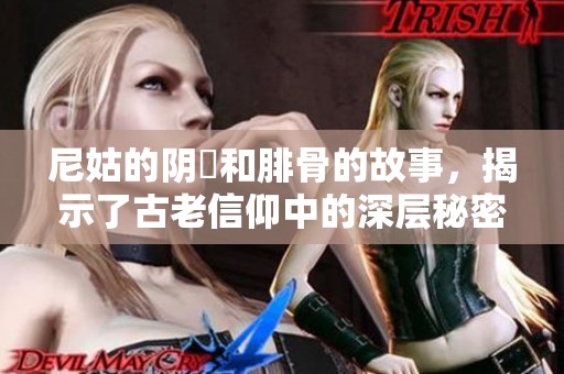 尼姑的阴脣和腓骨的故事，揭示了古老信仰中的深层秘密
