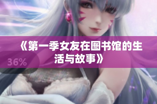 《第一季女友在图书馆的生活与故事》