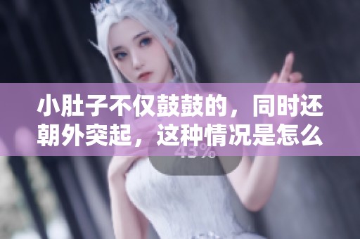 小肚子不仅鼓鼓的，同时还朝外突起，这种情况是怎么回事呢