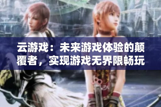 云游戏：未来游戏体验的颠覆者，实现游戏无界限畅玩新纪元