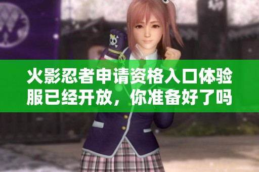 火影忍者申请资格入口体验服已经开放，你准备好了吗