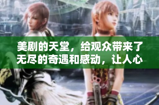 美剧的天堂，给观众带来了无尽的奇遇和感动，让人心驰神往。
