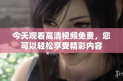 今天观看高清视频免费，您可以轻松享受精彩内容