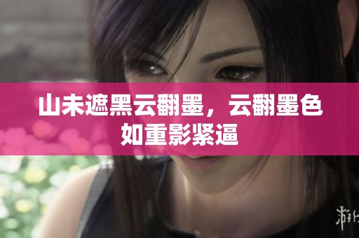 山未遮黑云翻墨，云翻墨色如重影紧逼