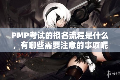 PMP考试的报名流程是什么，有哪些需要注意的事项呢