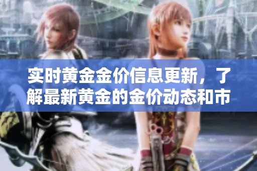 实时黄金金价信息更新，了解最新黄金的金价动态和市场走势