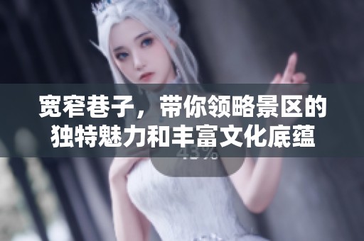 宽窄巷子，带你领略景区的独特魅力和丰富文化底蕴