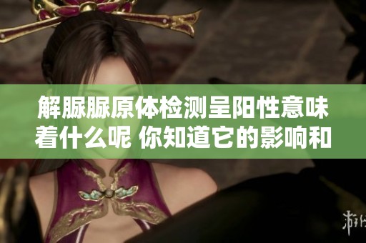 解脲脲原体检测呈阳性意味着什么呢 你知道它的影响和意义吗