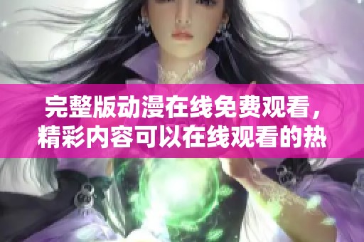 完整版动漫在线免费观看，精彩内容可以在线观看的热点推荐