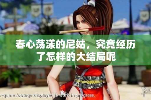 春心荡漾的尼姑，究竟经历了怎样的大结局呢