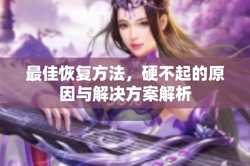 最佳恢复方法，硬不起的原因与解决方案解析