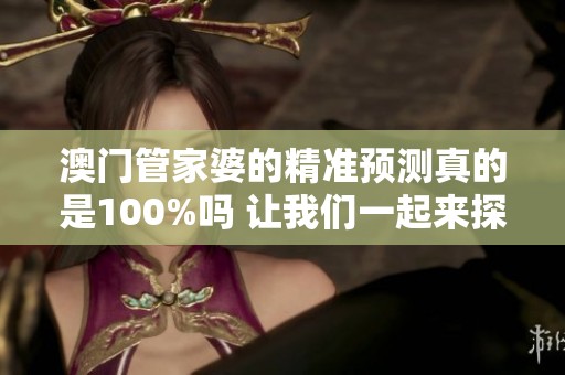 **管家婆的精准预测真的是100%吗 让我们一起来探讨这个问题