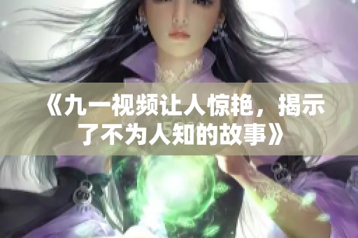 《九一视频让人惊艳，揭示了不为人知的故事》