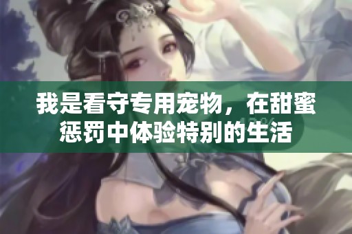 我是看守专用宠物，在甜蜜惩罚中体验特别的生活