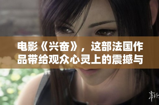 电影《兴奋》，这部法国作品带给观众心灵上的震撼与感动
