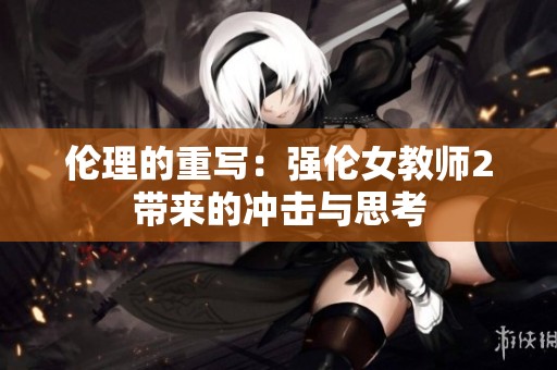 伦理的重写：强伦女教师2带来的冲击与思考