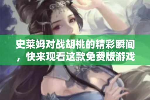 史莱姆对战胡桃的精彩瞬间，快来观看这款免费版游戏吧