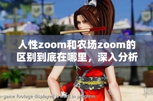 人性zoom和农场zoom的区别到底在哪里，深入分析一下这两者的不同之处