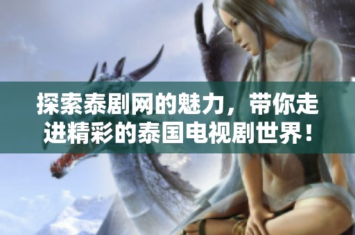 探索泰剧网的魅力，带你走进精彩的泰国电视剧世界！